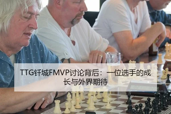 TTG钎城FMVP讨论背后：一位选手的成长与外界期待